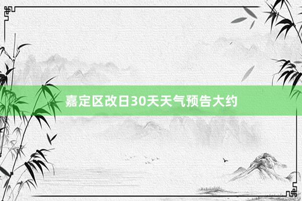 嘉定区改日30天天气预告大约